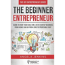 The Beginner Entrepreneur: Guide to How Your Idea for a New Startup Business From Home Can Go from Zero to Profitable FAST