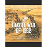 The Dakota War of 1862: The History and Legacy of the Sioux Uprising during the American Civil War