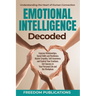 Emotional Intelligence Decoded: Improve Relationships, Social Skills and Resilience. Master Empathy, Self Awareness and Control Your Emotions. Get Suc