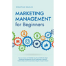 Marketing Management for Beginners: How to Create and Establish Your Brand With the Right Marketing Management, Build Sustainable Customer Relationshi