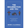 The Resurrection and You: How the Resurrection Answers Your Biggest Questions