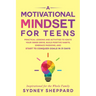 A Motivational Mindset for Teens: Practical Lessons and Activities to Ignite your Inner Drive, Build Positve Habits. Embrace Passions, and Start to Co