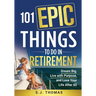 101 Epic Things To Do in Retirement: Dream Big, Live with Purpose, and Love Your Life After 60