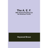 The A. E. F.: With General Pershing And The American Forces