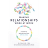 Making Relationships Work at Work: A Toolkit for Getting More Done with Less Stress