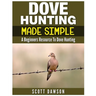 Dove Hunting Made Simple: A Beginners Resource to Dove Hunting
