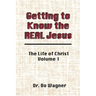 Getting to Know the Real Jesus: The Life of Christ: Volume 1