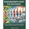 Endomorph Diet For Beginners: The Complete Guide to Customized Meal Plans, Delicious Recipes, and Lifestyle Strategies for Lasting Results
