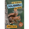 All Things Squirrels For Kids: Filled With Plenty of Facts, Photos, and Fun to Learn all About Squirrels