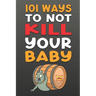101 Ways To NOT Kill Your Baby: Cautionary tales for new parents