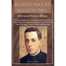 Blessed Miguel Agustin Pro Novena Prayer Book: His Life And Martyrdom, Legacy, Chaplet, Powerful Nine Day Novenas And Intercessory Prayers To The Patr