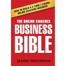 The Online Coaches Business Bible: How to Build a 6 Then 7 Figure Online Coaching Business