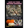 Safe Cat Food Recipes Cookbook: Simple delicious and Easy Homemade meals for your kitty