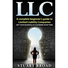 Llc: A Complete Beginner's Guide To Limited Liability Companies (LLC Taxes, LLC v.s S-corp v.s C-corp)
