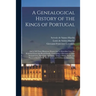 A Genealogical History of the Kings of Portugal: And of All Those Illustrious Houses That in Masculine Line Are Branched From That Royal Family. Conta