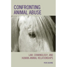Confronting Animal Abuse: Law, Criminology, and Human-Animal Relationships