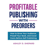 Profitable Publishing with Preorders: How to Grow Your Audience, Presell Your Book, and Cover Costs Before Self-Publishing