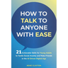 How to Talk to Anyone with Ease: 21 Actionable Skills for Young Adults to Tackle Social Anxiety and Make Friends in the AI-Drive Digital Age