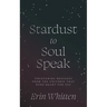 Stardust To Soul Speak: Uncovering Messages from the Universe That Were Meant For You