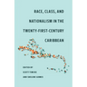Race, Class, and Nationalism in the Twenty-First-Century Caribbean