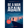 Be A Man Again: The Only Self-help Book For Personal Growth, Improvement And Good Habits For Men That You Need
