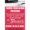 Lower Your Blood Pressure: The Step by Step Guide on How To Lower Your Blood Pressure in 31 Days Without The Use of Drugs