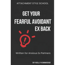 Get Your Fearful Avoidant Ex Back: Written for Anxious Ex Partners