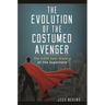 The Evolution of the Costumed Avenger: The 4,000-Year History of the Superhero
