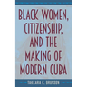 Black Women, Citizenship, and the Making of Modern Cuba