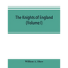 The knights of England; a complete record from the earliest time to the present day of the knights of all the orders of chivalry in England, Scotland,