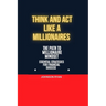 Think and ACT Like a Millionaire: The Path to Millionaire Mindset Essentials Strategies for Financial Success