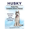 Husky. Husky Dog Complete Owners Manual. Husky book for care, costs, feeding, grooming, health and training.