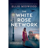 The White Rose Network: Based on a true story, an unputdownable and utterly heartbreaking World War 2 page-turner