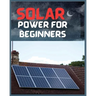 Solar Power for Beginners: A Comprehensive Guide to Embrace Solar Energy