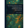 The Evolution of Man Scientifically Disproved in 50 Arguments