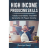 High Income Producing Skills: 7 Skills And Habits That Will Generate A 6 Figure Income