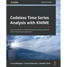 Codeless Time Series Analysis with KNIME: A practical guide to implementing forecasting models for time series analysis applications