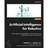 Artificial Intelligence for Robotics - Second Edition: Build intelligent robots using ROS 2, Python, OpenCV, and AI/ML techniques for real-world tasks