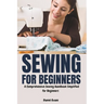 Sewing for Beginners: A Comprehensive Sewing Handbook Simplified for Beginners