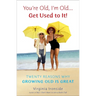 You're Old, I'm Old . . . Get Used to It!: Twenty Reasons Why Growing Old Is Great