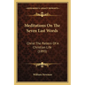 Meditations On The Seven Last Words: Christ The Pattern Of A Christian Life (1893)