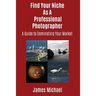 Find Your Niche As A Professional Photographer: A Guide To Dominating Your Market