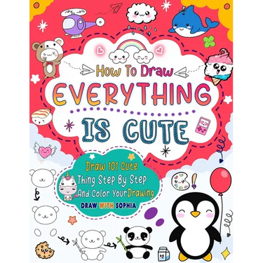 How to Draw Everything Is Cute: Draw 101 Cute Things like animals, food, cute characters, and more with easy step-by-step