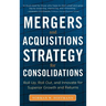 Mergers and Acquisitions Strategy for Consolidations: Roll Up, Roll Out and Innovate for Superior Growth and Returns