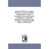 Elements of Physics; or, Natural Philosophy, General and Medical. Comoprised in Five Parts: 1. Somatology, Statics, and Dynamics. 2. Mechanics. 3. Pne