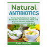 Natural Antibiotics: Homemade Natural Herbal Remedies to Prevent, Heal and Cure Common Illnesses, Infections and Allergies