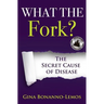 What The Fork?: The Secret Cause of Disease
