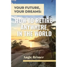 Your Future, Your Dreams: How to Retire Anywhere in the World