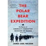 The Polar Bear Expedition: The Heroes of America's Forgotten Invasion of Russia, 1918-1919