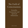 The Field of Consciousness: Scientific, Paranormal, and Spiritual Dimensions